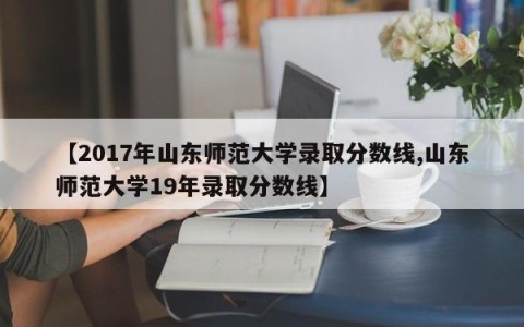 【2017年山东师范大学录取分数线,山东师范大学19年录取分数线】