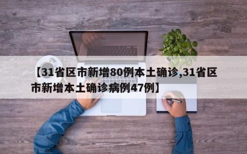 【31省区市新增80例本土确诊,31省区市新增本土确诊病例47例】