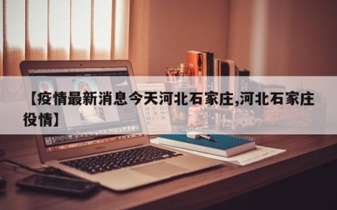 【疫情最新消息今天河北石家庄,河北石家庄役情】