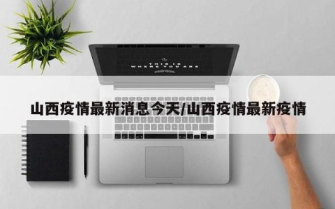 山西疫情最新消息今天/山西疫情最新疫情