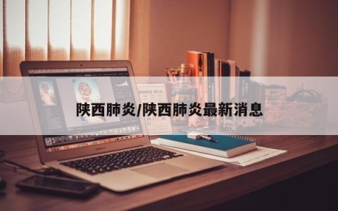 陕西肺炎/陕西肺炎最新消息