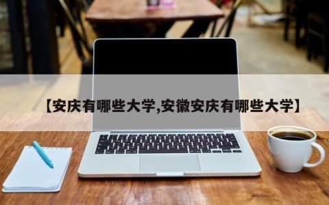 【安庆有哪些大学,安徽安庆有哪些大学】