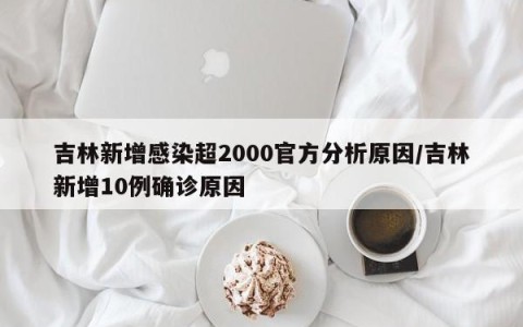 吉林新增感染超2000官方分析原因/吉林新增10例确诊原因