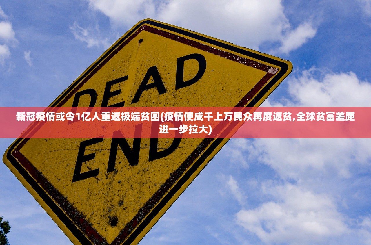 新冠疫情或令1亿人重返极端贫困(疫情使成千上万民众再度返贫,全球贫富差距进一步拉大) 新冠疫情或令1亿人重返极端贫困(疫情使成千上万民众再度返贫,全球贫富差距进一步拉大)