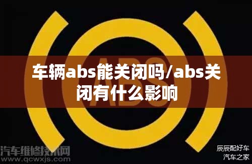 车辆abs能关闭吗/abs关闭有什么影响 车辆abs能关闭吗/abs关闭有什么影响