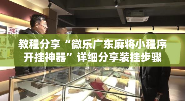 教程分享“微乐广东麻将小程序开挂神器”详细分享装挂步骤