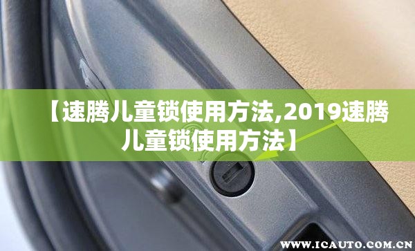 【速腾儿童锁使用方法,2019速腾儿童锁使用方法】 【速腾儿童锁使用方法,2019速腾儿童锁使用方法】