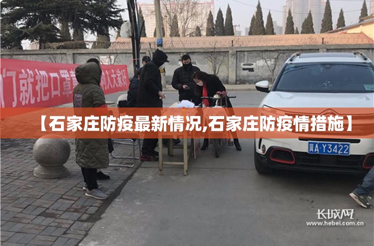 【石家庄防疫最新情况,石家庄防疫情措施】 【石家庄防疫最新情况,石家庄防疫情措施】