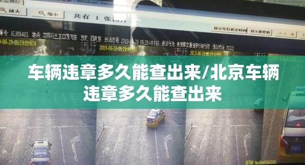车辆违章多久能查出来/北京车辆违章多久能查出来