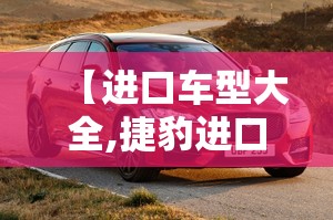 【进口车型大全,捷豹进口车型大全】 【进口车型大全,捷豹进口车型大全】