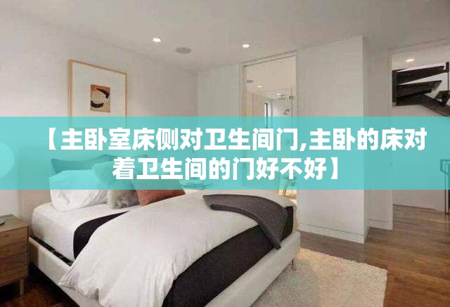 【主卧室床侧对卫生间门,主卧的床对着卫生间的门好不好】 【主卧室床侧对卫生间门,主卧的床对着卫生间的门好不好】