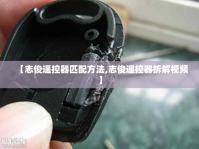 【志俊遥控器匹配方法,志俊遥控器拆解视频】 【志俊遥控器匹配方法,志俊遥控器拆解视频】