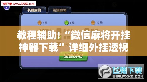 教程辅助!“微信麻将开挂神器下载”详细外挂透视辅助软件教程