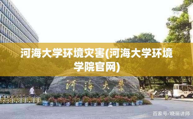 河海大学环境灾害(河海大学环境学院官网) 河海大学环境灾害(河海大学环境学院官网)