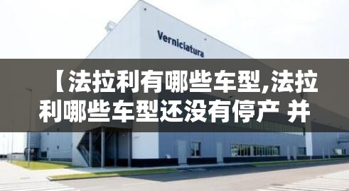 【法拉利有哪些车型,法拉利哪些车型还没有停产 并且性能比较好】 【法拉利有哪些车型,法拉利哪些车型还没有停产 并且性能比较好】