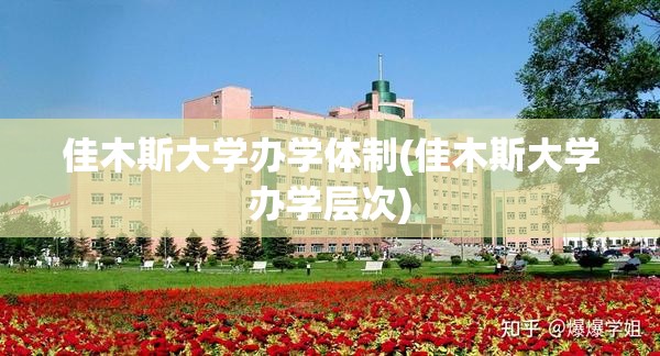 佳木斯大学办学体制(佳木斯大学办学层次) 佳木斯大学办学体制(佳木斯大学办学层次)