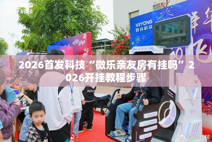 2026首发科技“微乐亲友房有挂吗”2026开挂教程步骤