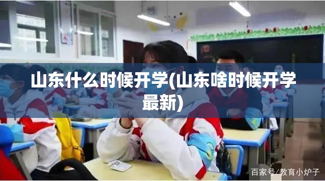 山东什么时候开学(山东啥时候开学最新) 山东什么时候开学(山东啥时候开学最新)