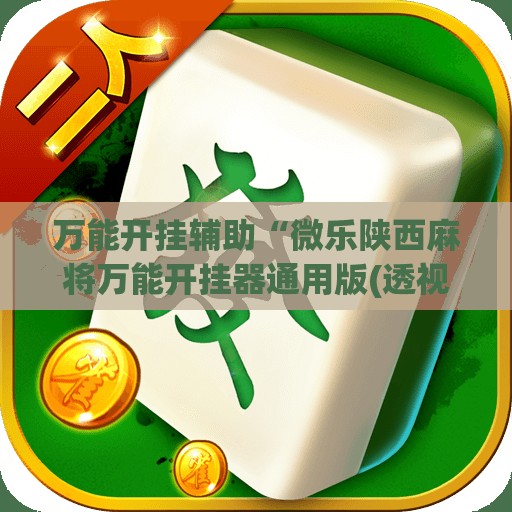 万能开挂辅助“微乐陕西麻将万能开挂器通用版(透视)	”开挂辅助脚本+详细开挂安装教程