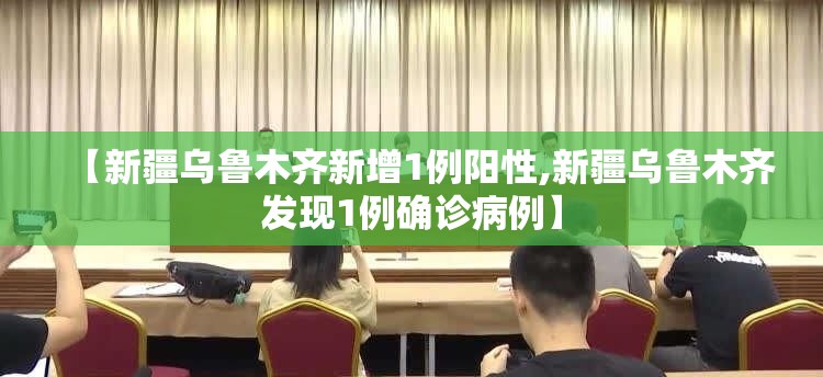 【新疆乌鲁木齐新增1例阳性,新疆乌鲁木齐发现1例确诊病例】