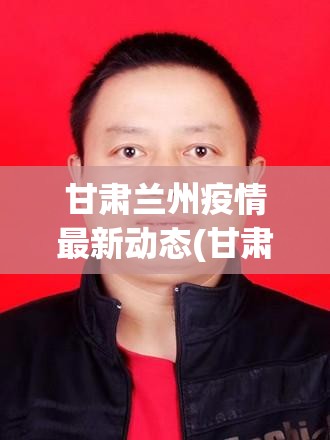 甘肃兰州疫情最新动态(甘肃兰州疫情最新消息14人) 甘肃兰州疫情最新动态(甘肃兰州疫情最新消息14人)