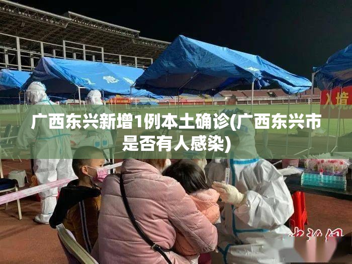 广西东兴新增1例本土确诊(广西东兴市是否有人感染)