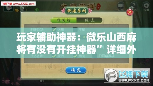 玩家辅助神器：微乐山西麻将有没有开挂神器”详细外挂透视辅助软件教程