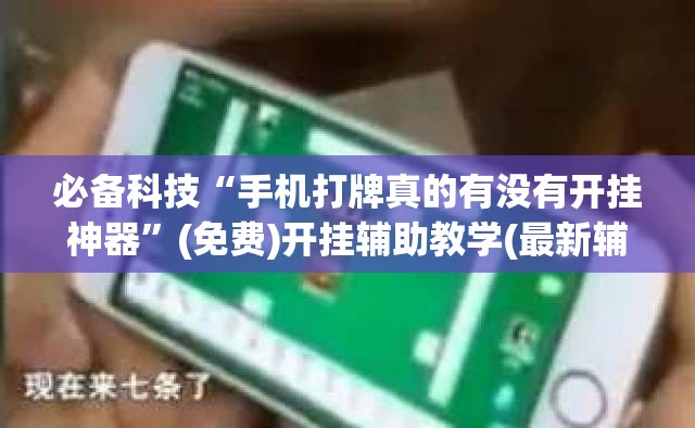 必备科技“手机打牌真的有没有开挂神器”(免费)开挂辅助教学(最新辅助开挂教程)