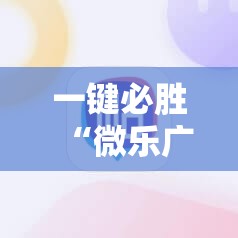 一键必胜“微乐广西麻将破解器”科技辅助神器手机版
