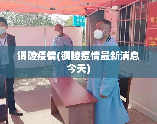 铜陵疫情(铜陵疫情最新消息今天)
