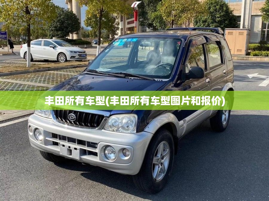 丰田所有车型(丰田所有车型图片和报价) 丰田所有车型(丰田所有车型图片和报价)