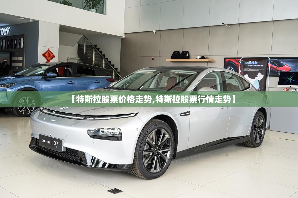 【特斯拉股票价格走势,特斯拉股票行情走势】 【特斯拉股票价格走势,特斯拉股票行情走势】