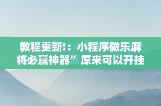 教程更新!：小程序微乐麻将必赢神器”原来可以开挂