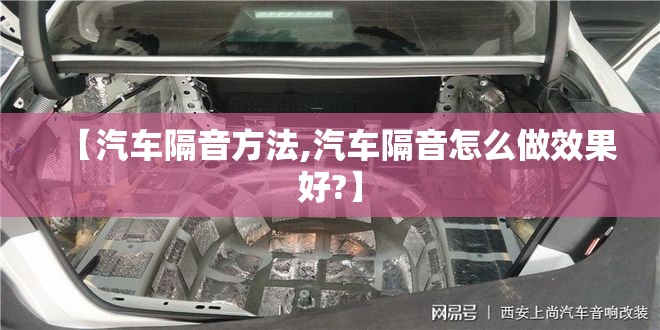 【汽车隔音方法,汽车隔音怎么做效果好?】