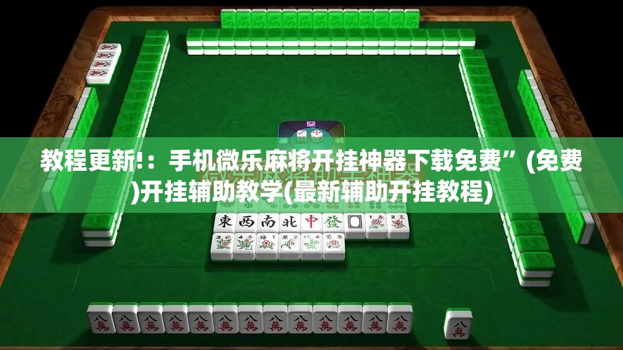 教程更新!：手机微乐麻将开挂神器下载免费	”(免费)开挂辅助教学(最新辅助开挂教程)