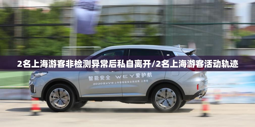 2名上海游客非检测异常后私自离开/2名上海游客活动轨迹 2名上海游客非检测异常后私自离开/2名上海游客活动轨迹