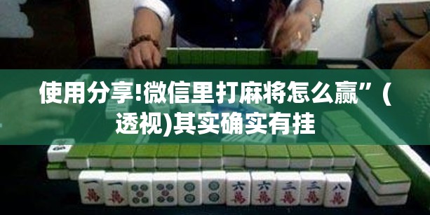 使用分享!微信里打麻将怎么赢”(透视)其实确实有挂