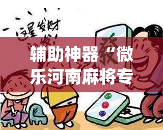 辅助神器“微乐河南麻将专用神器下载”开挂(透视)辅助神器