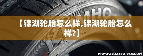 【锦湖轮胎怎么样,锦湖轮胎怎么样?】 【锦湖轮胎怎么样,锦湖轮胎怎么样?】