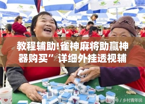 教程辅助!雀神麻将助赢神器购买”详细外挂透视辅助软件教程