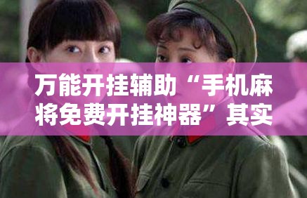 万能开挂辅助“手机麻将免费开挂神器”其实确实有挂