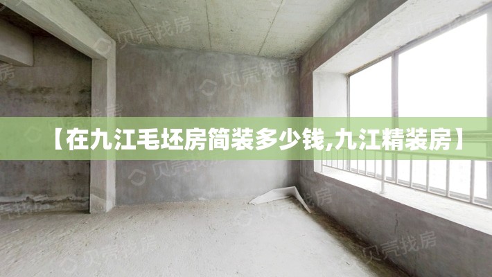 【在九江毛坯房简装多少钱,九江精装房】