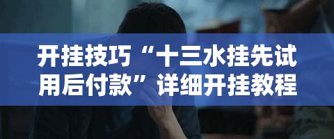 开挂技巧“十三水挂先试用后付款	”详细开挂教程