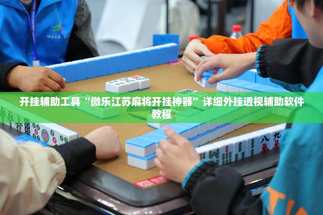 开挂辅助工具“微乐江苏麻将开挂神器”详细外挂透视辅助软件教程
