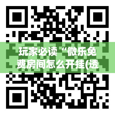 玩家必读“微乐免费房间怎么开挂(透视)”开挂辅助脚本+详细开挂安装教程