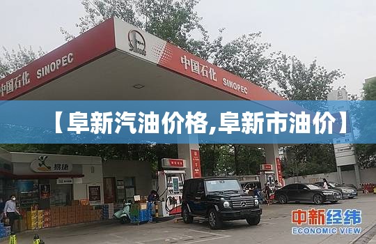 【阜新汽油价格,阜新市油价】 【阜新汽油价格,阜新市油价】