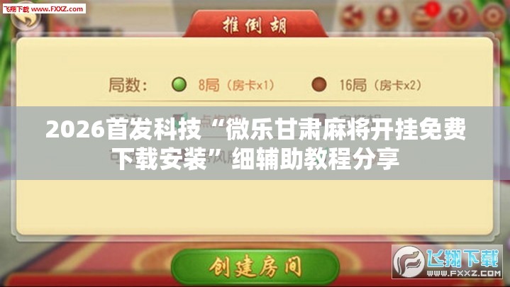 2026首发科技“微乐甘肃麻将开挂免费下载安装”细辅助教程分享