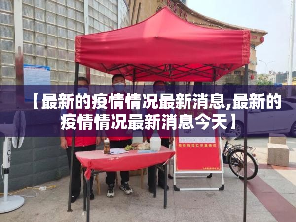 【最新的疫情情况最新消息,最新的疫情情况最新消息今天】