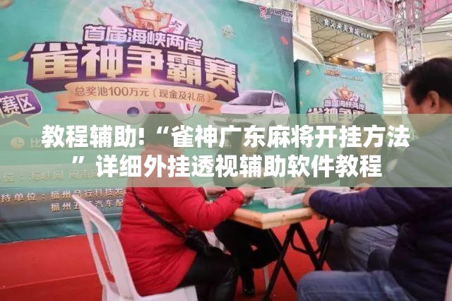 教程辅助!“雀神广东麻将开挂方法”详细外挂透视辅助软件教程