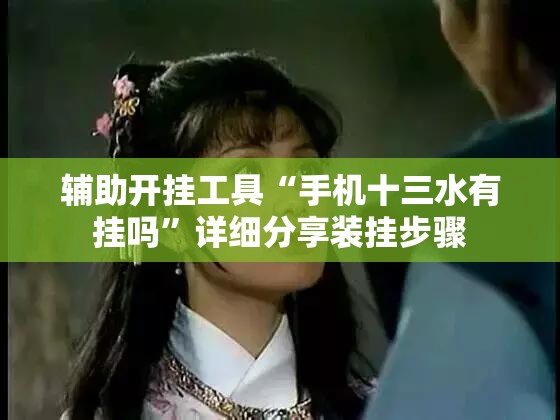 辅助开挂工具“手机十三水有挂吗”详细分享装挂步骤